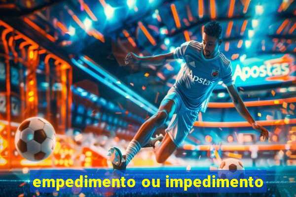 empedimento ou impedimento